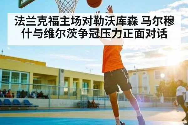 法兰克福主场对勒沃库森 马尔穆什与维尔茨争冠压力正面对话